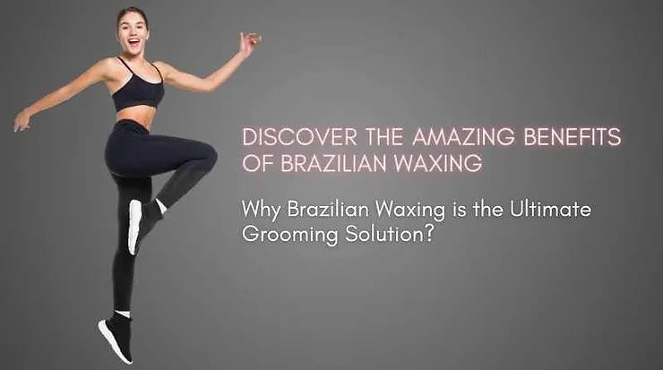 Discover the Amazing Benefits of Brazilian Waxing